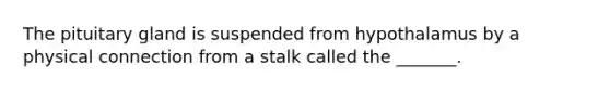 The pituitary gland is suspended from hypothalamus by a physical connection from a stalk called the _______.