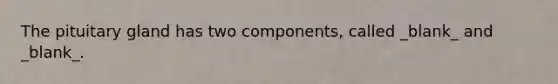 The pituitary gland has two components, called _blank​_ and _blank​_.