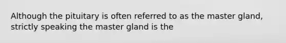 Although the pituitary is often referred to as the master gland, strictly speaking the master gland is the