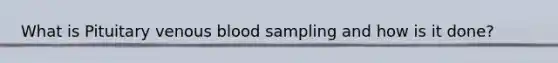 What is Pituitary venous blood sampling and how is it done?