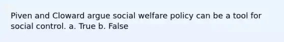 Piven and Cloward argue social welfare policy can be a tool for social control.​ a. True b. False