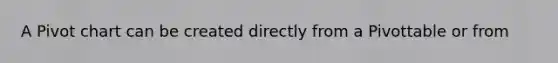 A Pivot chart can be created directly from a Pivottable or from
