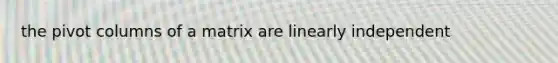 the pivot columns of a matrix are linearly independent