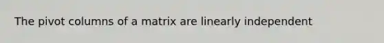 The pivot columns of a matrix are linearly independent