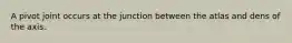 A pivot joint occurs at the junction between the atlas and dens of the axis.