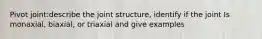 Pivot joint:describe the joint structure, identify if the joint Is monaxial, biaxial, or triaxial and give examples