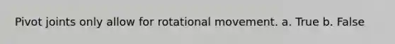 Pivot joints only allow for rotational movement. a. True b. False