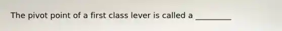 The pivot point of a first class lever is called a _________