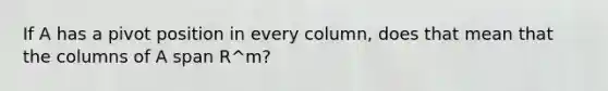 If A has a pivot position in every column, does that mean that the columns of A span R^m?