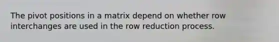 The pivot positions in a matrix depend on whether row interchanges are used in the row reduction process.