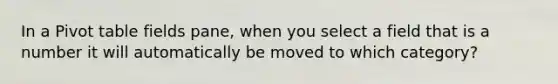 In a Pivot table fields pane, when you select a field that is a number it will automatically be moved to which category?