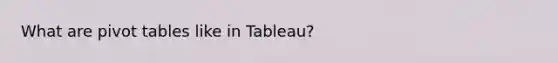 What are pivot tables like in Tableau?