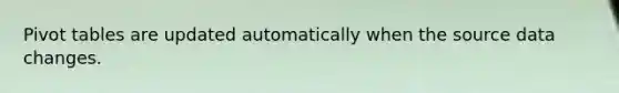 Pivot tables are updated automatically when the source data changes.