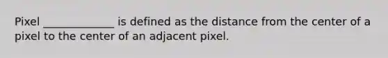 Pixel _____________ is defined as the distance from the center of a pixel to the center of an adjacent pixel.