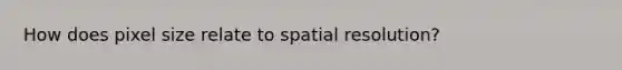 How does pixel size relate to spatial resolution?