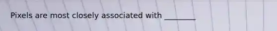 Pixels are most closely associated with ________