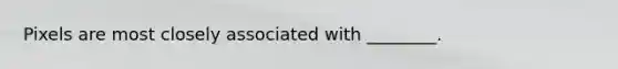 Pixels are most closely associated with ________.