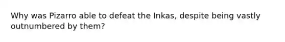 Why was Pizarro able to defeat the Inkas, despite being vastly outnumbered by them?