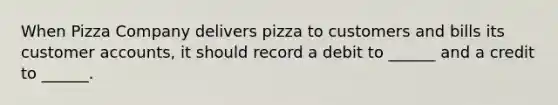 When Pizza Company delivers pizza to customers and bills its customer accounts, it should record a debit to ______ and a credit to ______.