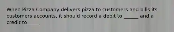 When Pizza Company delivers pizza to customers and bills its customers accounts, it should record a debit to ______ and a credit to_____