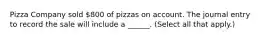 Pizza Company sold 800 of pizzas on account. The journal entry to record the sale will include a ______. (Select all that apply.)