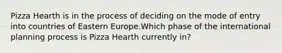 Pizza Hearth is in the process of deciding on the mode of entry into countries of Eastern Europe.Which phase of the international planning process is Pizza Hearth currently in?