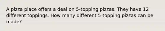 A pizza place offers a deal on 5-topping pizzas. They have 12 different toppings. How many different 5-topping pizzas can be made?