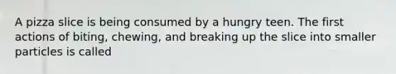 A pizza slice is being consumed by a hungry teen. The first actions of biting, chewing, and breaking up the slice into smaller particles is called