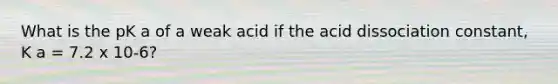 What is the pK a of a weak acid if the acid dissociation constant, K a = 7.2 x 10-6?