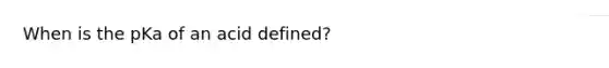 When is the pKa of an acid defined?