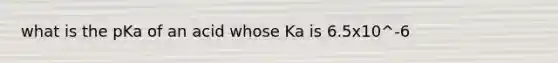 what is the pKa of an acid whose Ka is 6.5x10^-6