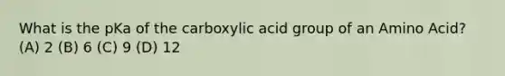 What is the pKa of the carboxylic acid group of an Amino Acid? (A) 2 (B) 6 (C) 9 (D) 12