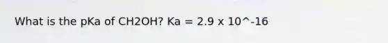 What is the pKa of CH2OH? Ka = 2.9 x 10^-16