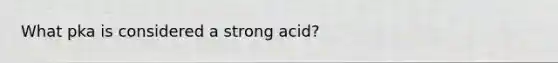 What pka is considered a strong acid?