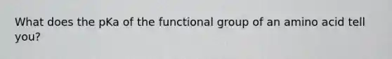 What does the pKa of the functional group of an amino acid tell you?