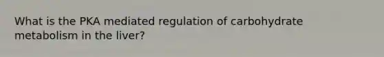 What is the PKA mediated regulation of carbohydrate metabolism in the liver?