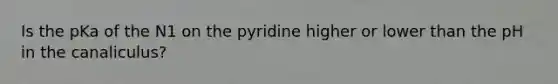 Is the pKa of the N1 on the pyridine higher or lower than the pH in the canaliculus?