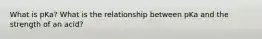 What is pKa? What is the relationship between pKa and the strength of an acid?