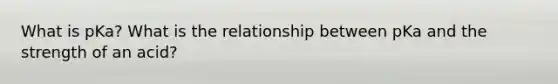 What is pKa? What is the relationship between pKa and the strength of an acid?
