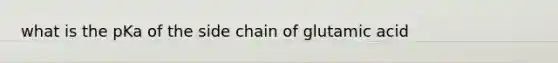 what is the pKa of the side chain of glutamic acid