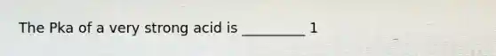 The Pka of a very strong acid is _________ 1
