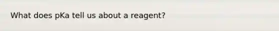 What does pKa tell us about a reagent?