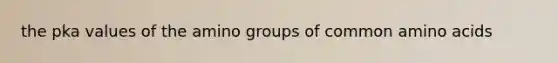 the pka values of the amino groups of common <a href='https://www.questionai.com/knowledge/k9gb720LCl-amino-acids' class='anchor-knowledge'>amino acids</a>