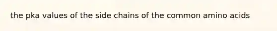 the pka values of the side chains of the common amino acids