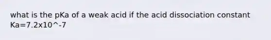 what is the pKa of a weak acid if the acid dissociation constant Ka=7.2x10^-7