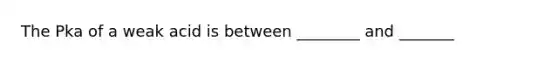 The Pka of a weak acid is between ________ and _______