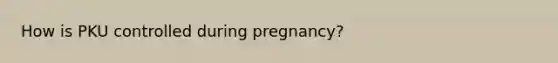 How is PKU controlled during pregnancy?