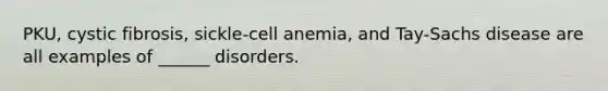 PKU, cystic fibrosis, sickle-cell anemia, and Tay-Sachs disease are all examples of ______ disorders.