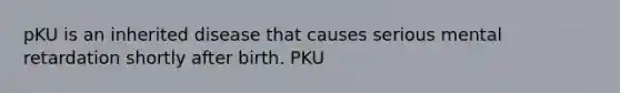 pKU is an inherited disease that causes serious mental retardation shortly after birth. PKU