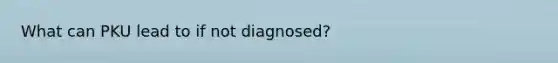 What can PKU lead to if not diagnosed?